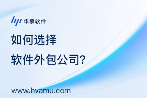 选择软件外包公司的关键因素：确保项目成功的决策指南  | 华慕科技